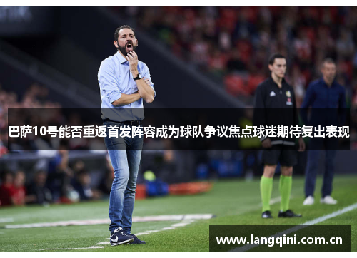 巴萨10号能否重返首发阵容成为球队争议焦点球迷期待复出表现 巴萨10号能否重返首发阵容成为球队争议焦点球迷期待复出表现