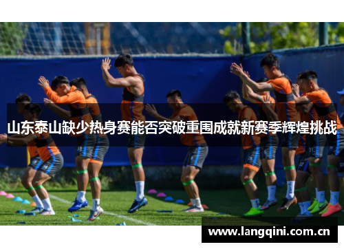 山东泰山缺少热身赛能否突破重围成就新赛季辉煌挑战