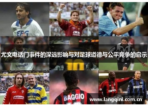 尤文电话门事件的深远影响与对足球道德与公平竞争的启示 尤文电话门事件的深远影响与对足球道德与公平竞争的启示