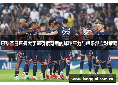 巴黎圣日耳曼大手笔引援背后的球迷压力与俱乐部应对策略