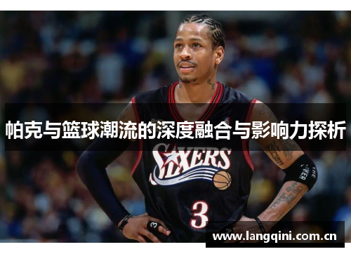 帕克与篮球潮流的深度融合与影响力探析